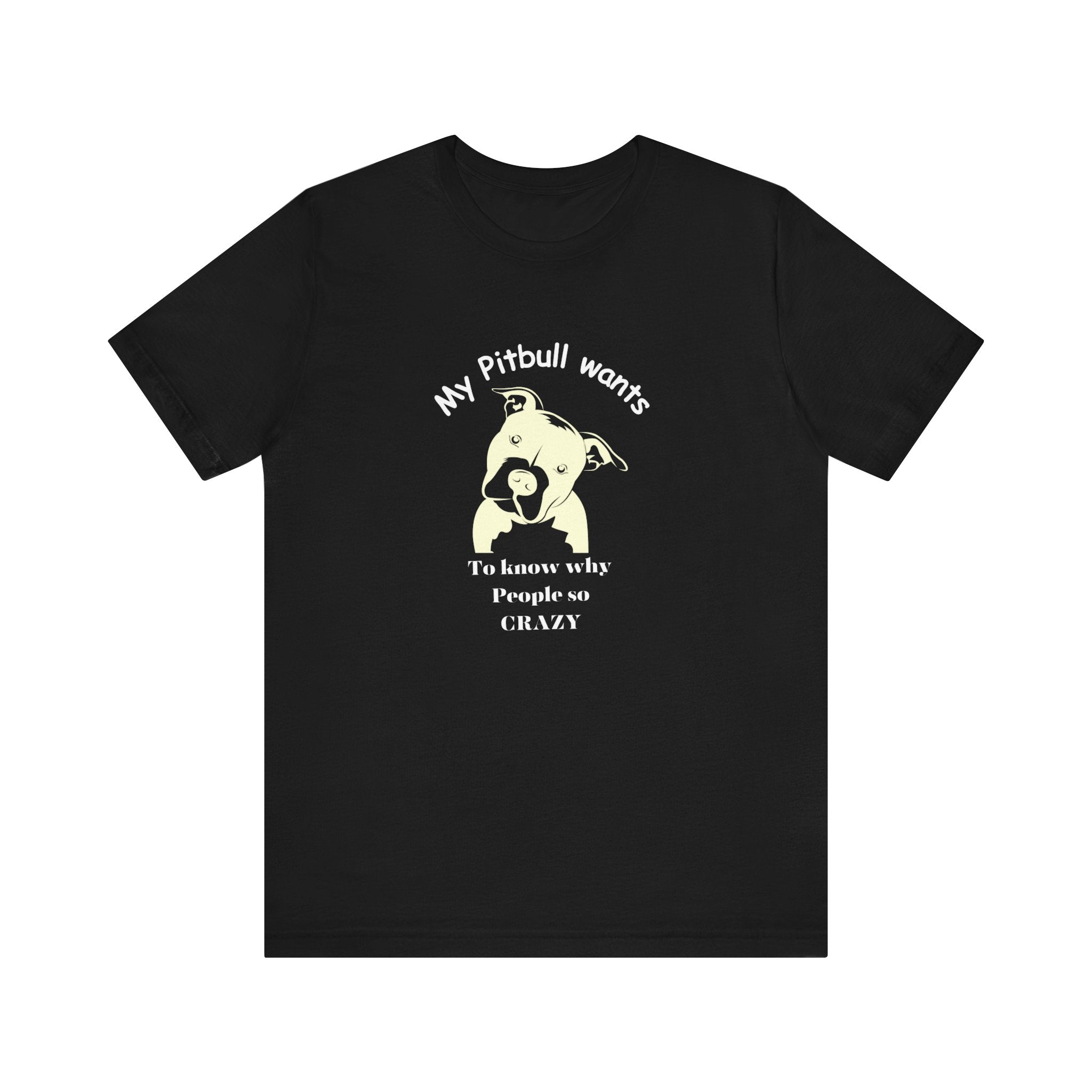 My Pitbull wants to know Why People so Crazy statement tee