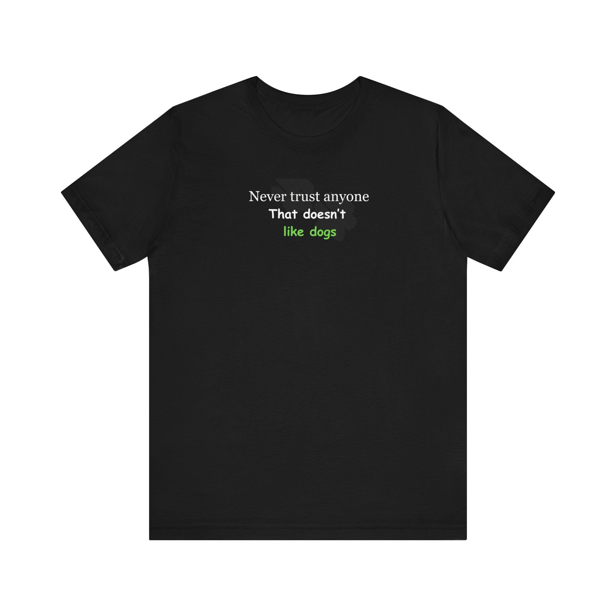 Never Trust anyone that doesnt like dogs statement tee